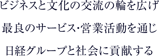 ビジネスと文化の交流の輪を広げ最良のサービス・営業活動を通じ日経グループと社会に貢献する